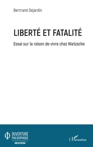 Bertrand Dejardin - Liberté et fatalité - Essai sur la raison de vivre chez Nietzsche.