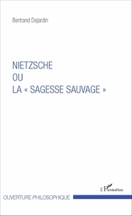 Bertrand Dejardin - Nietzsche ou la "sagesse sauvage".