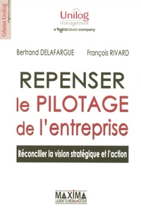 Bertrand Delafargue et François Rivard - Repenser le pilotage de l'entreprise - Réconcilier la vision stratégique et l'action.