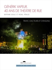 Bertrand Dicale et Michel Peraldi - Générik Vapeur, 40 ans de théâtre de rue - Trafic d’acteurs et d’engins.