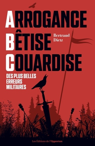 Arrogance, Bêtise, Couardise. L'ABC des plus belles erreurs militaires