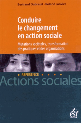 Bertrand Dubreuil et Roland Janvier - Conduire le changement en action sociale - Mutations sociétales, transformation des pratiques et des organisations.