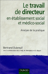 Bertrand Dubreuil - Le travail de directeur en établissement social et médico-social - Analyse de la pratique.