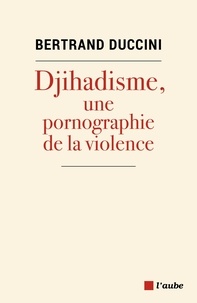 Bertrand Duccini - Djihadisme, une pornographie de la violence.