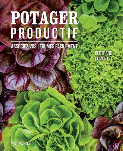 Bertrand Dumont - Potager productif - Associez vos légumes facilement.