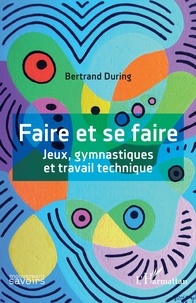 Bertrand During - Faire et se faire - Jeux, gymnastiques et travail technique.
