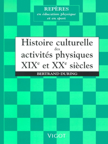 Bertrand During - Histoire Culturelle Des Activites Physiques. Xixeme Et Xxeme Siecles.