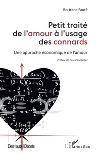 Bertrand Fauré - Petit traité de l'amour à l'usage des connards - Une approche économique de l'amour.