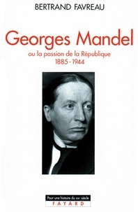 Bertrand Favreau - Georges Mandel - Ou la passion de la République (1885-1944).