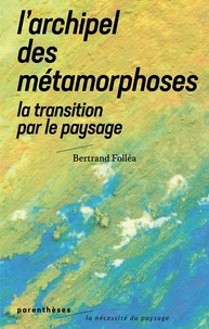 Bertrand Folléa - L'archipel des métamorphoses - La Transition par le paysage.