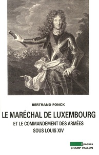 Bertrand Fonck - Le maréchal de Luxembourg et le commandant des armées sous Louis XIV.