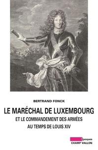 Bertrand Fonck - Le maréchal de Luxembourg et le commandant des armées sous Louis XIV.