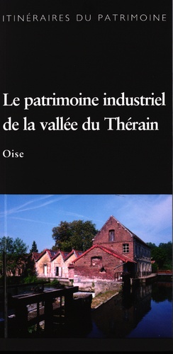 Bertrand Fournier - Le patrimoine industriel de la vallée du Thérain - Oise.