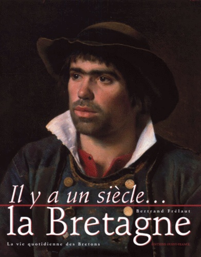 Bertrand Frélaut - Il Ya Un Siecle... La Bretagne. La Vie Quotidienne Des Bretons.