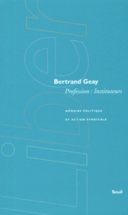 Bertrand Geay - Profession Instituteurs. Memoire Politique Et Action Syndicale.