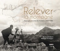 Bertrand Gibert et Philippe Fermigier - Relever la montagne - Panoramas, reliefs et cartes des Pyrénées (1850-1930).
