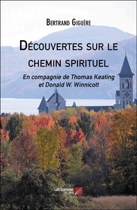 Bertrand Giguère - Découvertes sur le chemin spirituel - En compagnie de Thomas Keating et Donald W. Winnicott.