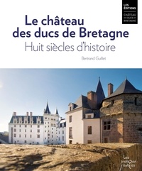 Bertrand Guillet - Le château des ducs de Bretagne - Huit siècles d'histoire.