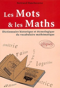 Bertrand Hauchecorne - Les mots et les maths - Dictionnaire historique et étymologique du vocabulaire mathématique.