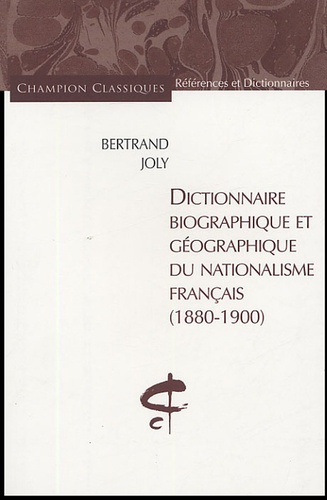 Bertrand Joly - Dictionnaire biographique et géographique du nationalisme français (1880-1900).
