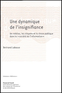 Bertrand Labasse - Une Dynamique De L'Insignifiance. Les Medias, Les Citoyens Et La Chose Publique Dans La "Societe De L'Information".