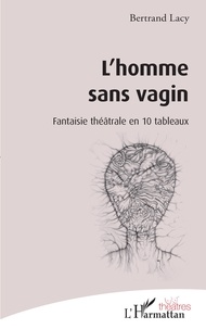 Bertrand Lacy - L'homme sans vagin - Fantaisie théâtrale en 10 tableaux.