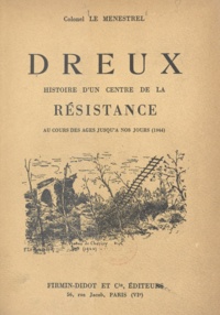 Bertrand Le Menestrel - Dreux - Histoire d'un centre de la Résistance au cours des âges jusqu'à nos jours (1944).