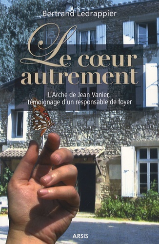 Bertrand Ledrappier - Le coeur autrement - L'Arche de Jean Vanier, témoignage d'un responsable de foyer.