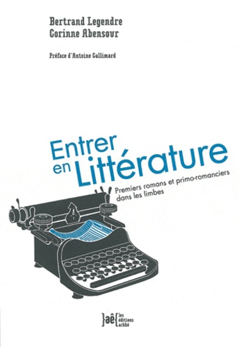 Bertrand Legendre et Corinne Abensour - Entrer en littérature - Premiers romans et primo-romanciers dans les limbes.