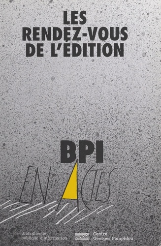 Les rendez-vous de l'édition. Actes du cycle de débats et entretiens organisé par la BPI sous le Tipi du centre Georges Pompidou, du 12 janvier 1998 au 22 juin 1998