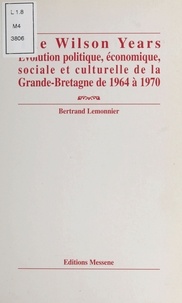 Bertrand Lemonnier - The Wilson years - Évolution politique, économique, sociale et culturelle de la Grande-Bretagne de 1964 à 1970.