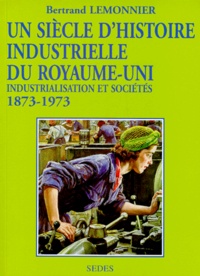 Bertrand Lemonnier - Un Siecle D'Histoire Industrielle Du Royaume Uni. 1873-1973, Industrialisation Et Societes.