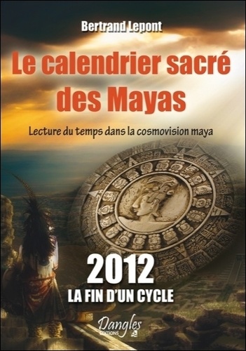 Bertrand Lepont - Le Calendrier Sacre Des Mayas. Lecture Du Temps Dans La Cosmovision Maya.