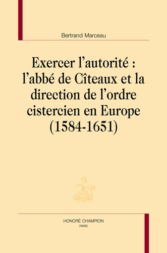 Exercer l'autorité : L'abbé de Cîteaux et la direction de l'ordre cistercien en Europe. 1584-1651