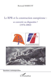 Bertrand Maricot - Le RPR et la construction européenne se convertir ou disparaître ? - (1976-2002).