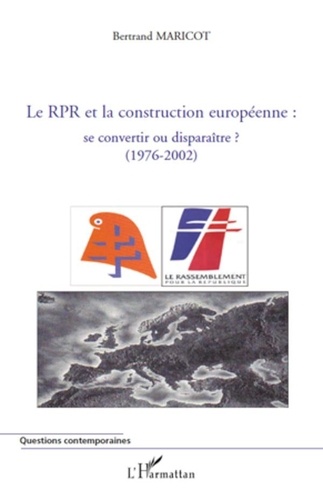 Bertrand Maricot - Le RPR et la construction européenne se convertir ou disparaître ? - (1976-2002).