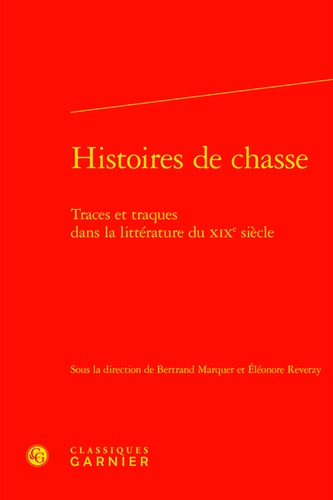 Bertrand Marquer et Eléonore Reverzy - Histoires de chasse - Traces et traques dans la littérature du XIXe siecle.