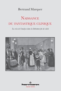 Bertrand Marquer - Naissance du fantastique clinique - La crise de l'analyse dans la littérature fin-de-siècle.