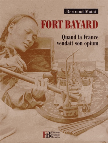 Bertrand Matot - Fort Bayard - Quand la France vendait son opium.