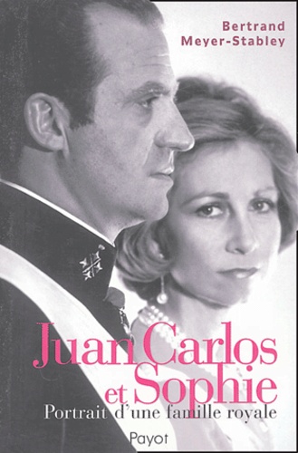 Bertrand Meyer-Stabley - Juan Carlos et Sophie - Portrait d'une famille royale.