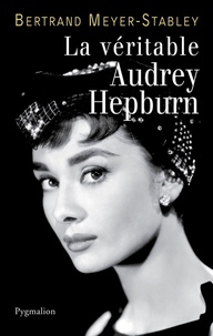 Bertrand Meyer-Stabley - La véritable Audrey Hepburn.