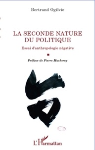 Bertrand Ogilvie - La seconde nature du politique - Essai d'anthropologie négative.