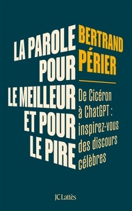 Bertrand Périer - La parole, pour le meilleur et pour le pire - De Cicéron à ChatGPT : inspirez-vous des discours célèbres.