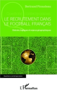Bertrand Piraudeau - Le recrutement dans le football français - Histoire, logiques et enjeux géographiques.
