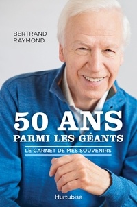 Bertrand Raymond - 50 ans parmi les geants : le carnet de mes souvenirs.