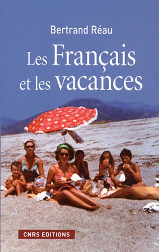 Bertrand Réau - Les Français et les vacances - Sociologie des pratiques et offres de loisirs.