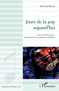 Bertrand Ricard - Jouer de la pop aujourd'hui - "Guerre des deux pop" et fabrication d'une distinction esthétique.