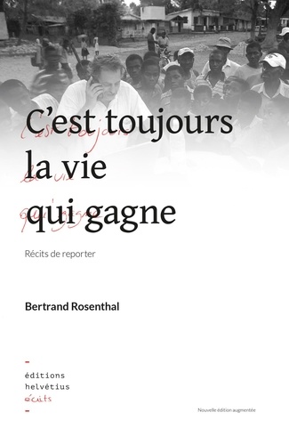 Bertrand Rosenthal - Cest toujours la vie qui gagne, récits de reporter.