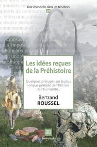 Bertrand Roussel - Les idées reçues de la Préhistoire - Quelques préjugés sur la plus longue période de l'histoire de l'humanité....