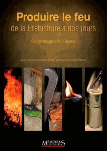 Bertrand Roussel et Valérie Moles - Produire le feu de la Préhistoire à nos jours - En hommage à Paul Boutié.
